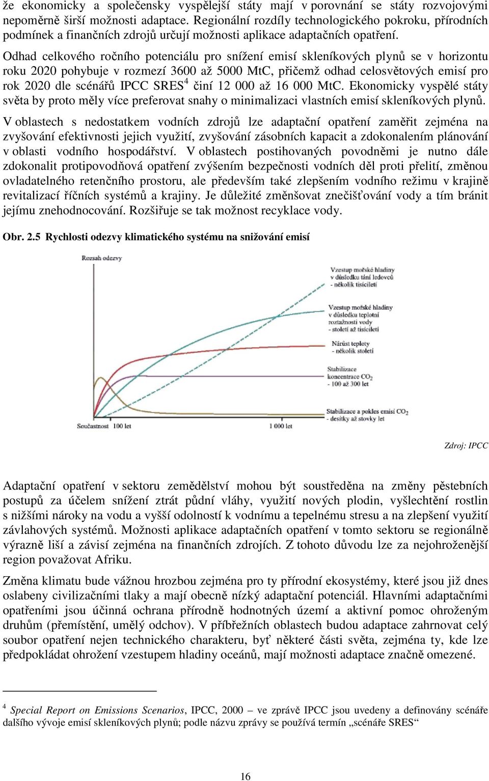 Odhad celkového ročního potenciálu pro snížení emisí skleníkových plynů se v horizontu roku 2020 pohybuje v rozmezí 3600 až 5000 MtC, přičemž odhad celosvětových emisí pro rok 2020 dle scénářů IPCC