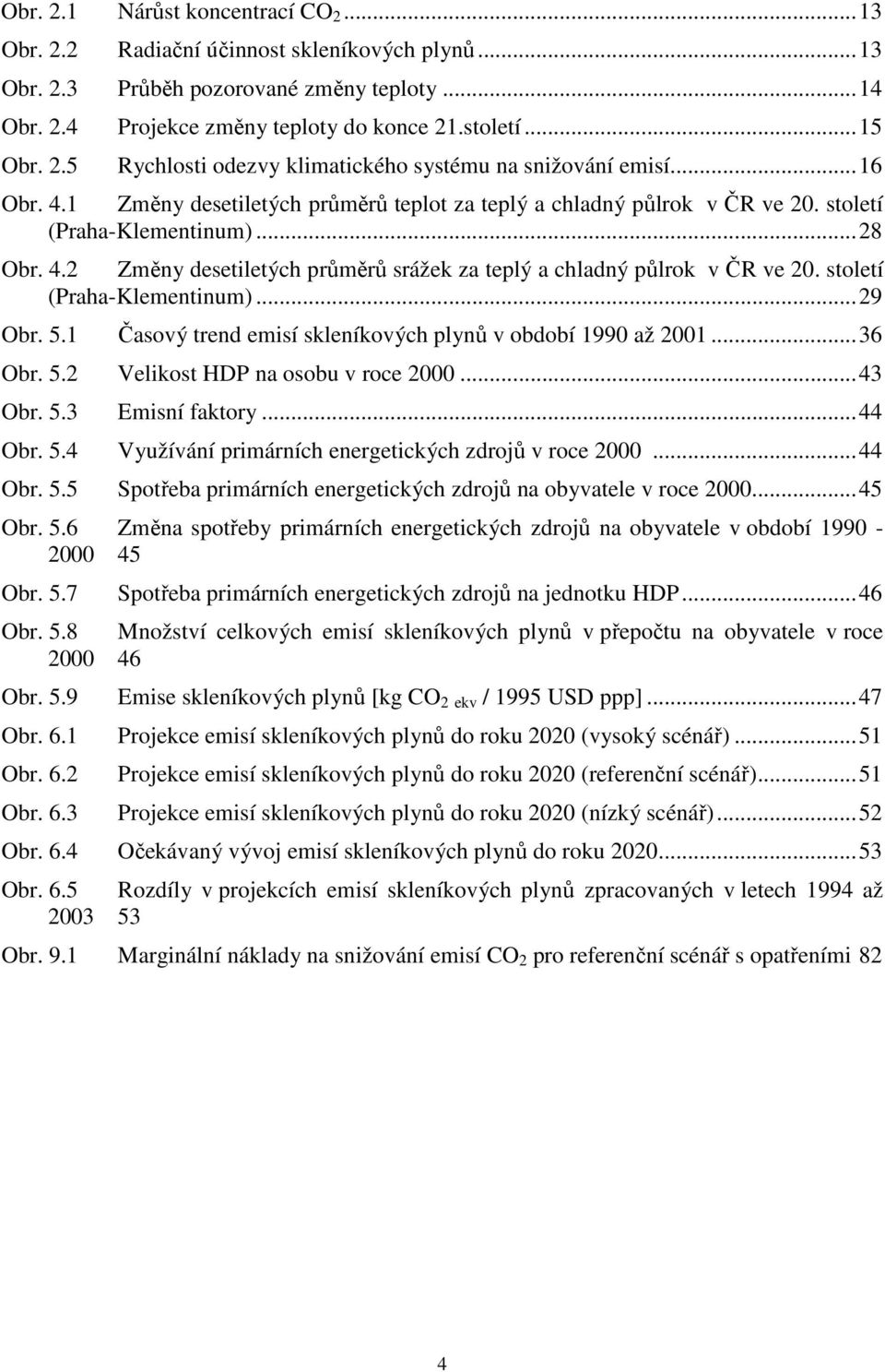 století (Praha-Klementinum)...29 Obr. 5.1 Časový trend emisí skleníkových plynů v období 1990 až 2001...36 Obr. 5.2 Velikost HDP na osobu v roce 2000...43 Obr. 5.3 Emisní faktory...44 Obr. 5.4 Využívání primárních energetických zdrojů v roce 2000.