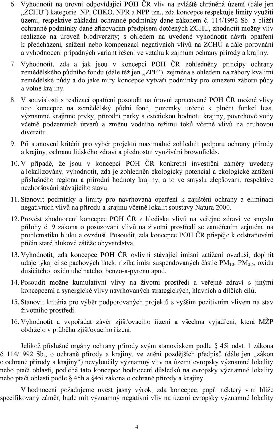 a bližší ochranné podmínky dané zřizovacím předpisem dotčených ZCHÚ, zhodnotit možný vliv realizace na úroveň biodiverzity; s ohledem na uvedené vyhodnotit návrh opatření k předcházení, snížení nebo