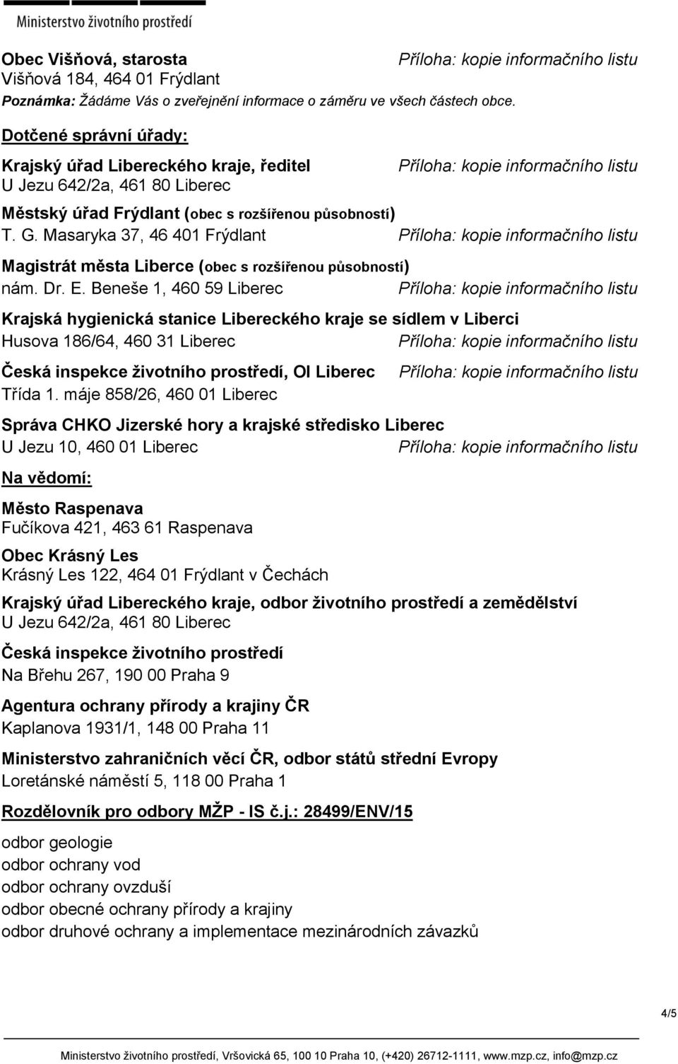 Beneše 1, 460 59 Liberec Krajská hygienická stanice Libereckého kraje se sídlem v Liberci Husova 186/64, 460 31 Liberec Česká inspekce životního prostředí, OI Liberec Třída 1.