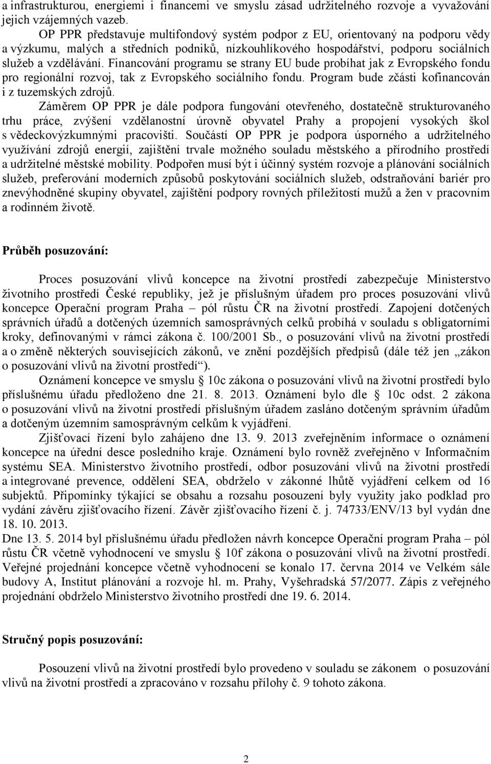 Financování programu se strany EU bude probíhat jak z Evropského fondu pro regionální rozvoj, tak z Evropského sociálního fondu. Program bude zčásti kofinancován i z tuzemských zdrojů.