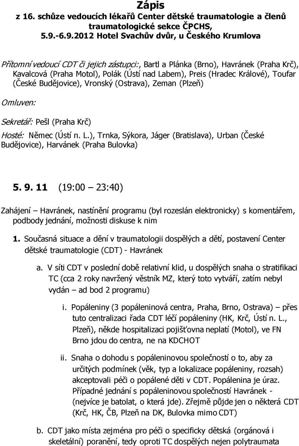 Králové), Toufar (České Budějovice), Vronský (Ostrava), Zeman (Plzeň) Omluven: Sekretář: Pešl (Praha Krč) Hosté: Němec (Ústí n. L.