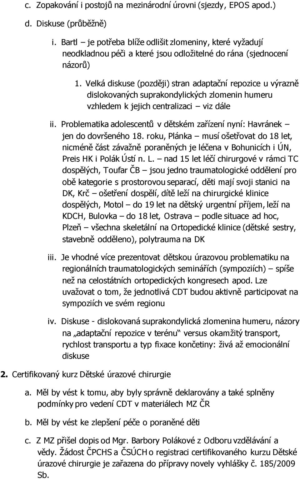 Velká diskuse (později) stran adaptační repozice u výrazně dislokovaných suprakondylických zlomenin humeru vzhledem k jejich centralizaci viz dále ii.