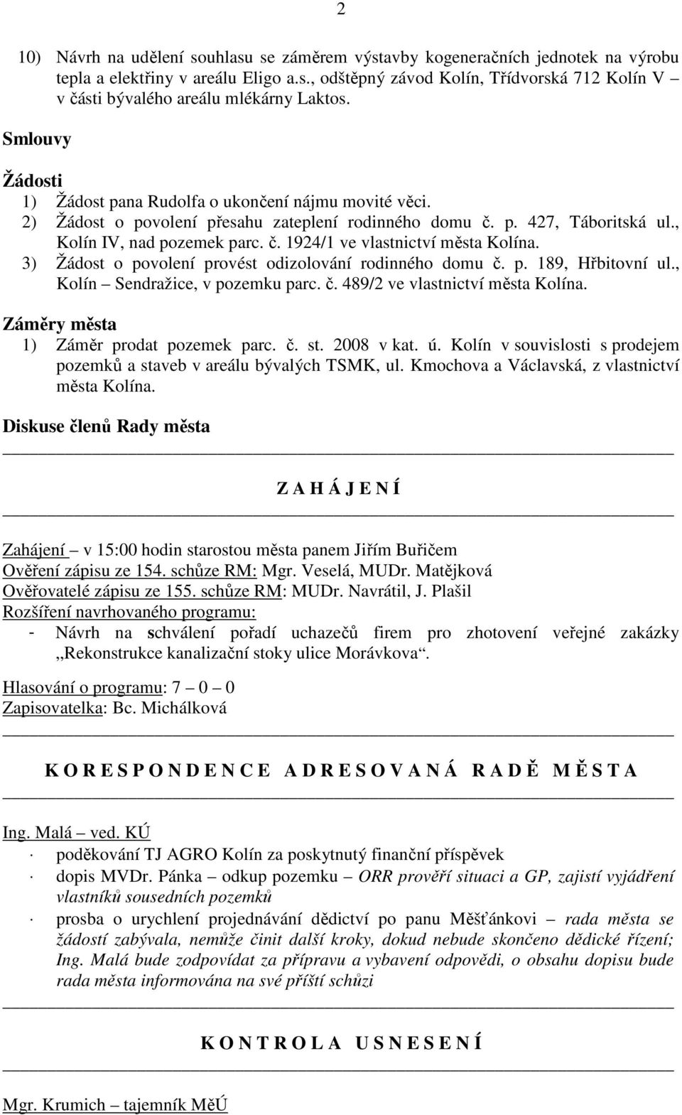 3) Žádost o povolení provést odizolování rodinného domu č. p. 189, Hřbitovní ul., Kolín Sendražice, v pozemku parc. č. 489/2 ve vlastnictví města Kolína. Záměry města 1) Záměr prodat pozemek parc. č. st.