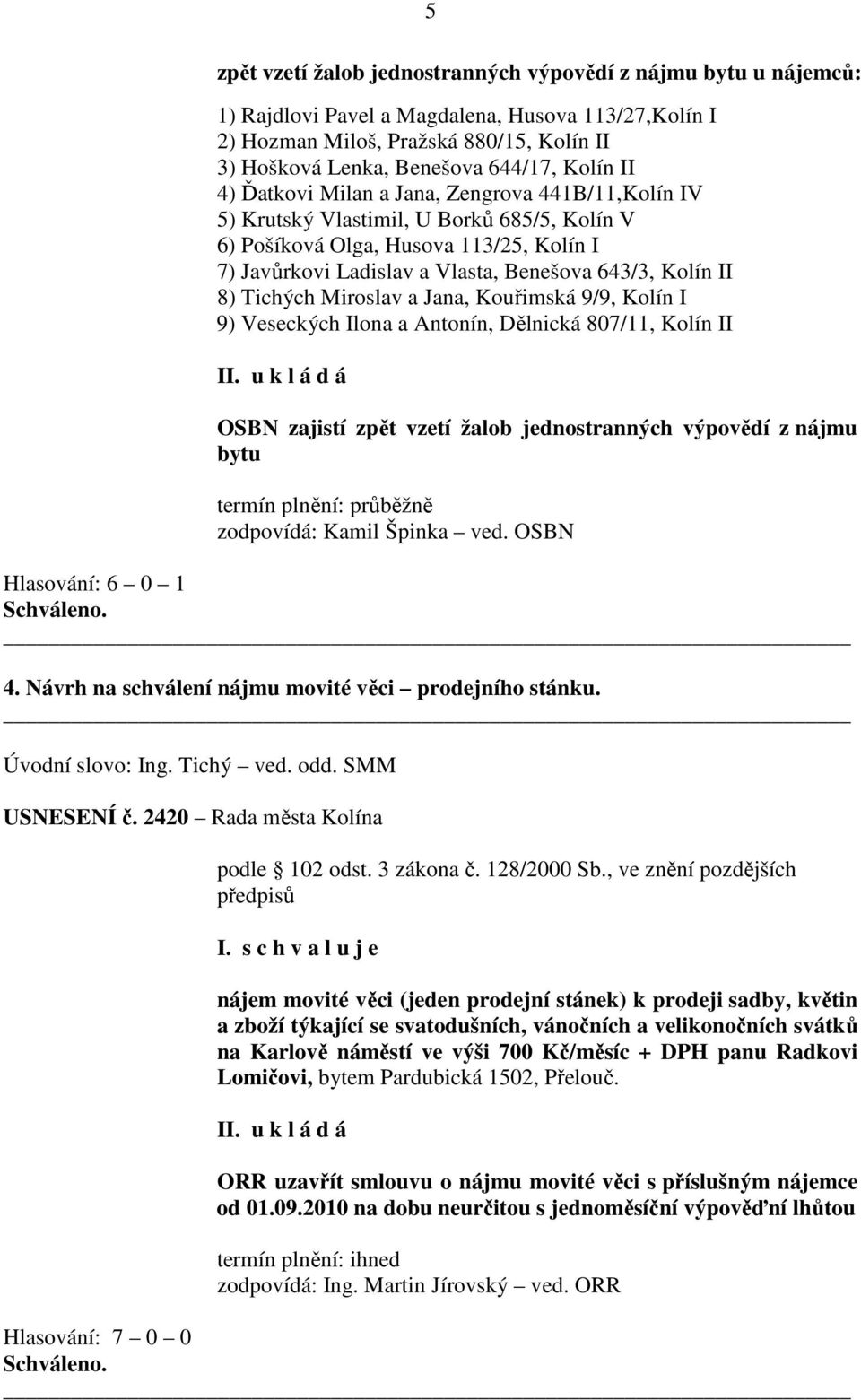 II 8) Tichých Miroslav a Jana, Kouřimská 9/9, Kolín I 9) Veseckých Ilona a Antonín, Dělnická 807/11, Kolín II OSBN zajistí zpět vzetí žalob jednostranných výpovědí z nájmu bytu termín plnění: