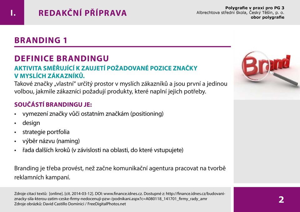 Součástí brandingu je: vymezení značky vůči ostatním značkám (positioning) design strategie portfolia výběr názvu (naming) řada dalších kroků (v závislosti na oblasti, do které vstupujete) Branding