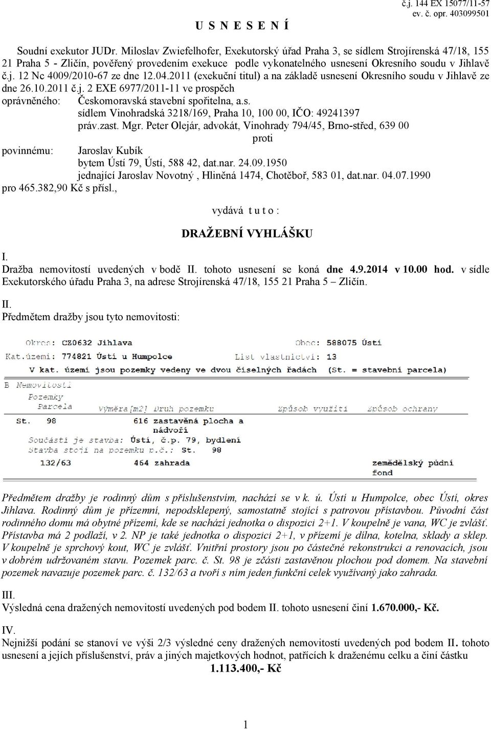 04.2011 (exekuční titul) a na základě usnesení Okresního soudu v Jihlavě ze dne 26.10.2011 č.j. 2 EXE 6977/2011-11 ve prospěch oprávněného: Českomoravská stavební spořitelna, a.s. sídlem Vinohradská 3218/169, Praha 10, 100 00, IČO: 49241397 práv.