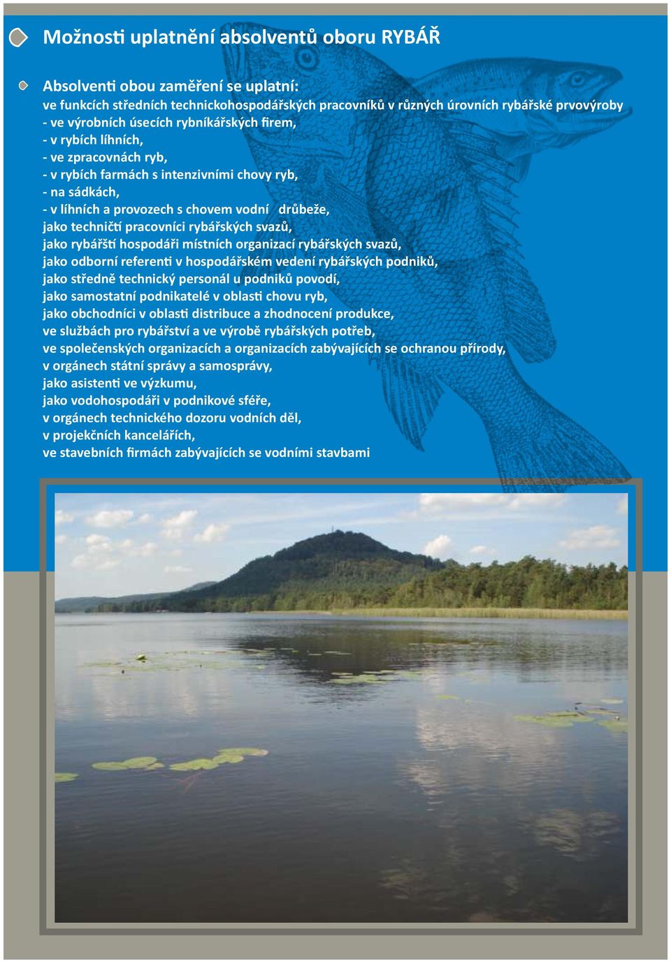 rybářských svazů, jako rybářš hospodáři místních organizací rybářských svazů, jako odborní referen v hospodářském vedení rybářských podniků, jako středně technický personál u podniků povodí, jako