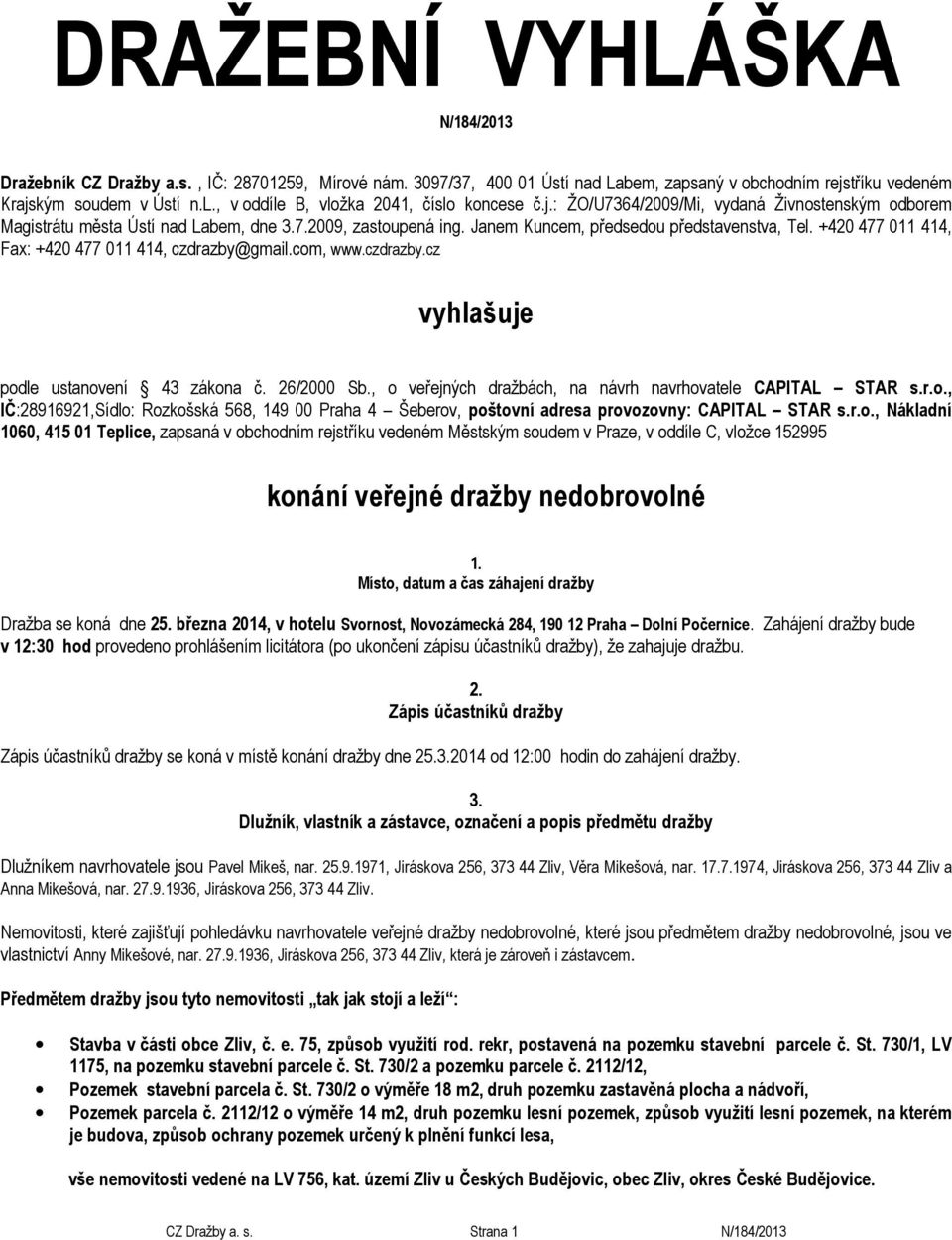 Janem Kuncem, předsedou představenstva, Tel. +420 477 011 414, Fax: +420 477 011 414, czdrazby@gmail.com, www.czdrazby.cz vyhlašuje podle ustanovení 43 zákona č. 26/2000 Sb.