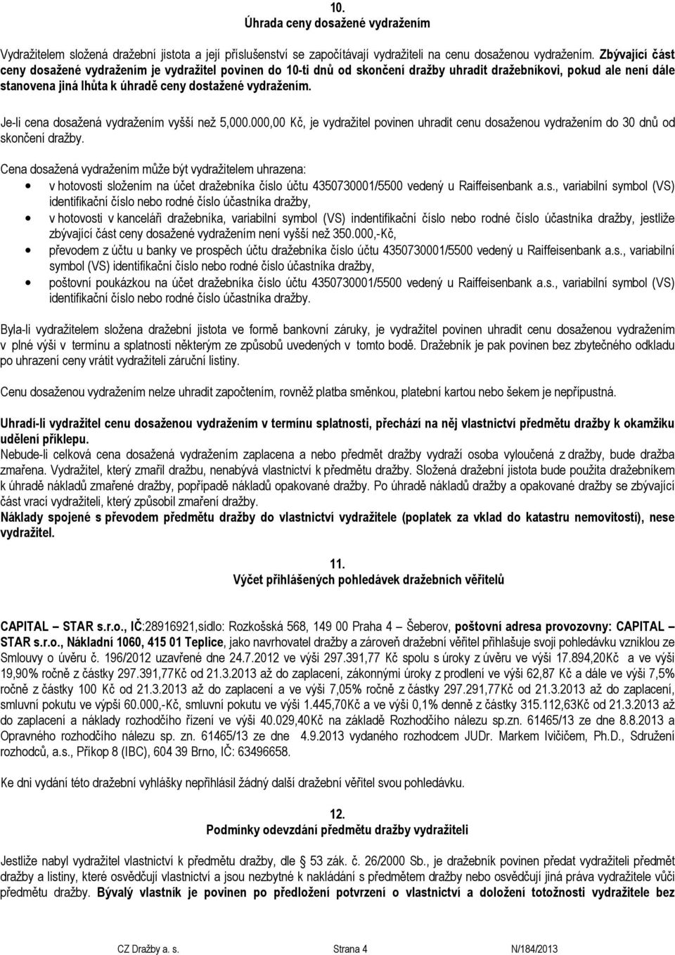 Je-li cena dosažená vydražením vyšší než 5,000.000,00 Kč, je vydražitel povinen uhradit cenu dosaženou vydražením do 30 dnů od skončení dražby.