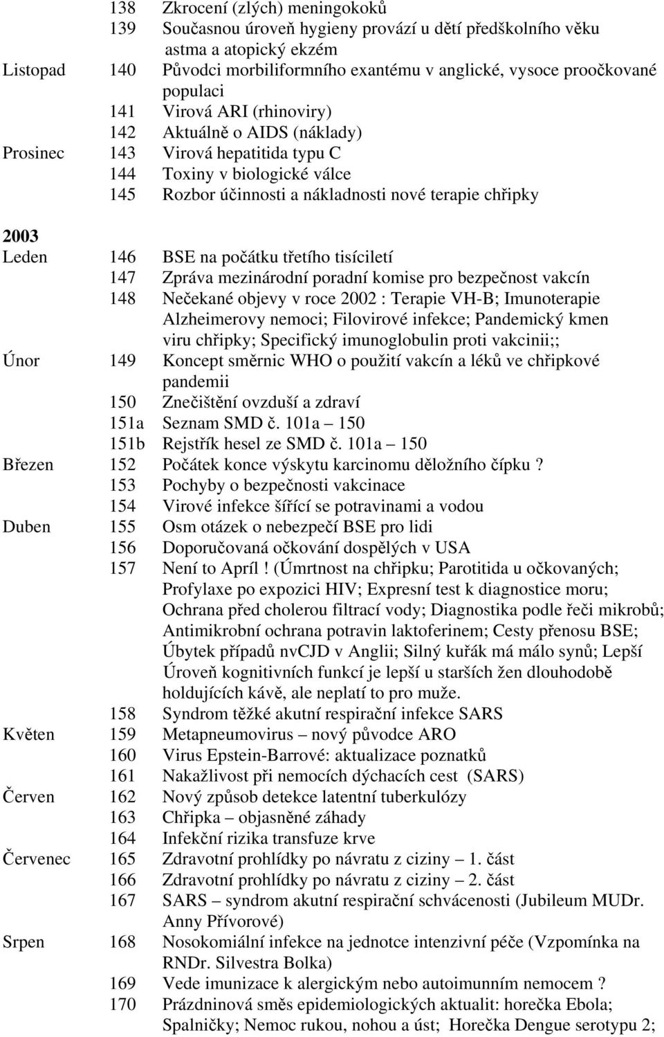 Leden 146 BSE na počátku třetího tisíciletí 147 Zpráva mezinárodní poradní komise pro bezpečnost vakcín 148 Nečekané objevy v roce 2002 : Terapie VH-B; Imunoterapie Alzheimerovy nemoci; Filovirové