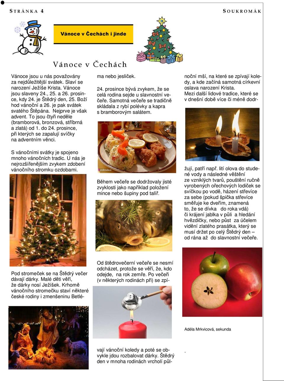 prosince, při kterých se zapalují svíčky na adventním věnci. S vánočními svátky je spojeno mnoho vánočních tradic. U nás je nejrozšířenějším zvykem zdobení vánočního stromku ozdobami.