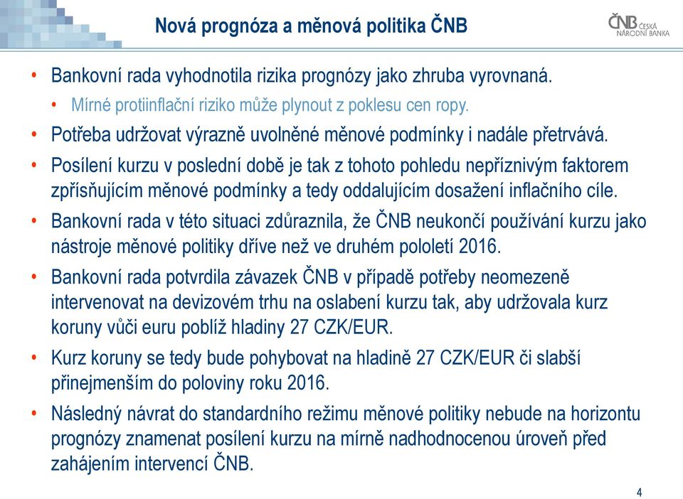 Posílení kurzu v poslední době je tak z tohoto pohledu nepříznivým faktorem zpřísňujícím měnové podmínky a tedy oddalujícím dosažení inflačního cíle.