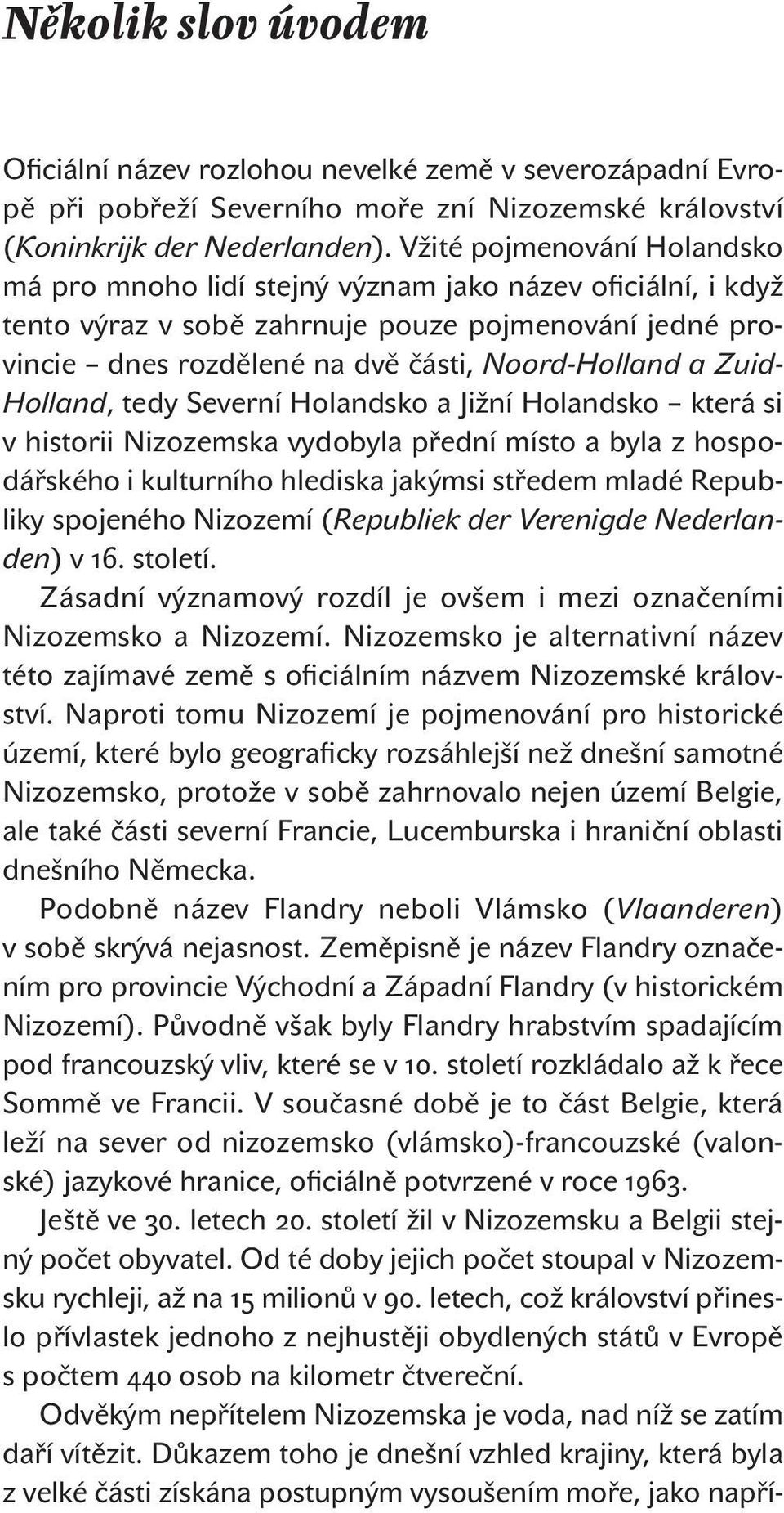 Zuid- Holland, tedy Severní Holandsko a Jižní Holandsko která si v historii Nizozemska vydobyla přední místo a byla z hospodářského i kulturního hlediska jakýmsi středem mladé Republiky spojeného