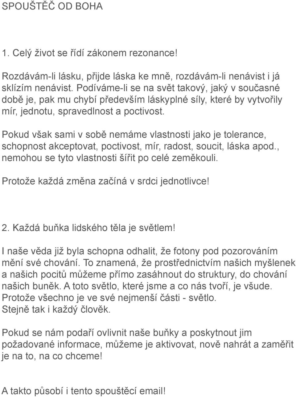 Pokud však sami v sobě nemáme vlastnosti jako je tolerance, schopnost akceptovat, poctivost, mír, radost, soucit, láska apod., nemohou se tyto vlastnosti šířit po celé zeměkouli.