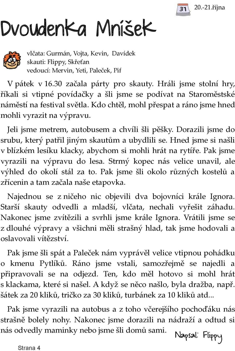 Jeli jsme metrem, autobusem a chvíli šli pěšky. Dorazili jsme do srubu, který patřil jiným skautům a ubydlili se. Hned jsme si našli v blízkém lesíku klacky, abychom si mohli hrát na rytíře.
