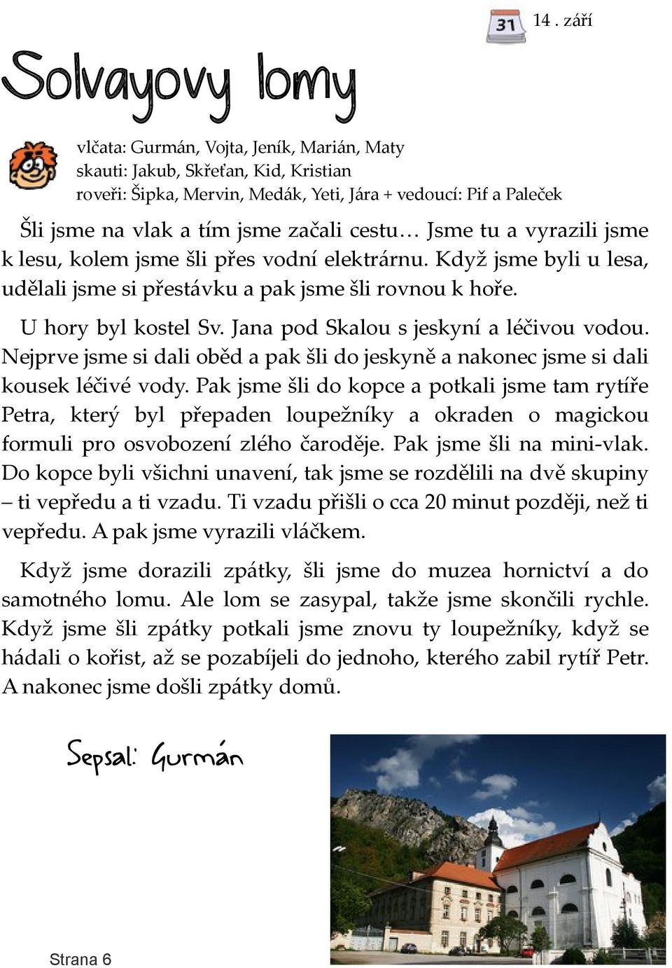 tu a vyrazili jsme k lesu, kolem jsme šli přes vodní elektrárnu. Když jsme byli u lesa, udělali jsme si přestávku a pak jsme šli rovnou k hoře. U hory byl kostel Sv.