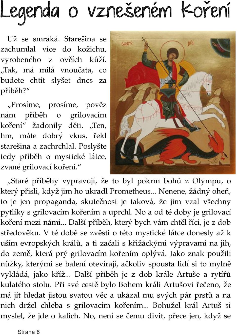 Staré příběhy vypravují, že to byl pokrm bohů z Olympu, o který přisli, když jim ho ukradl Prometheus.