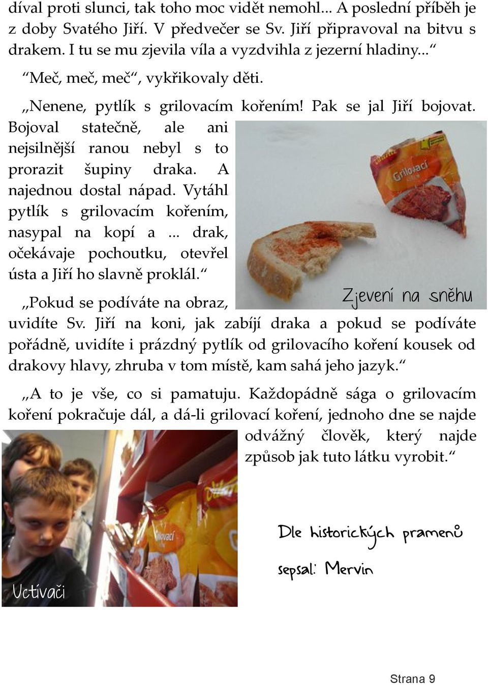 Vytáhl pytlík s grilovacím kořením, nasypal na kopí a... drak, očekávaje pochoutku, otevřel ústa a Jiří ho slavně proklál. Pokud se podíváte na obraz, Zjevení na sněhu uvidíte Sv.