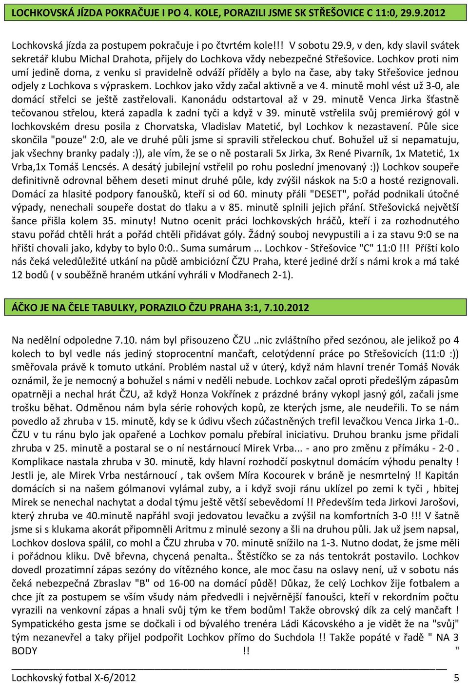 Lochkov proti nim umí jedině doma, z venku si pravidelně odváží příděly a bylo na čase, aby taky Střešovice jednou odjely z Lochkova s výpraskem. Lochkov jako vždy začal aktivně a ve 4.