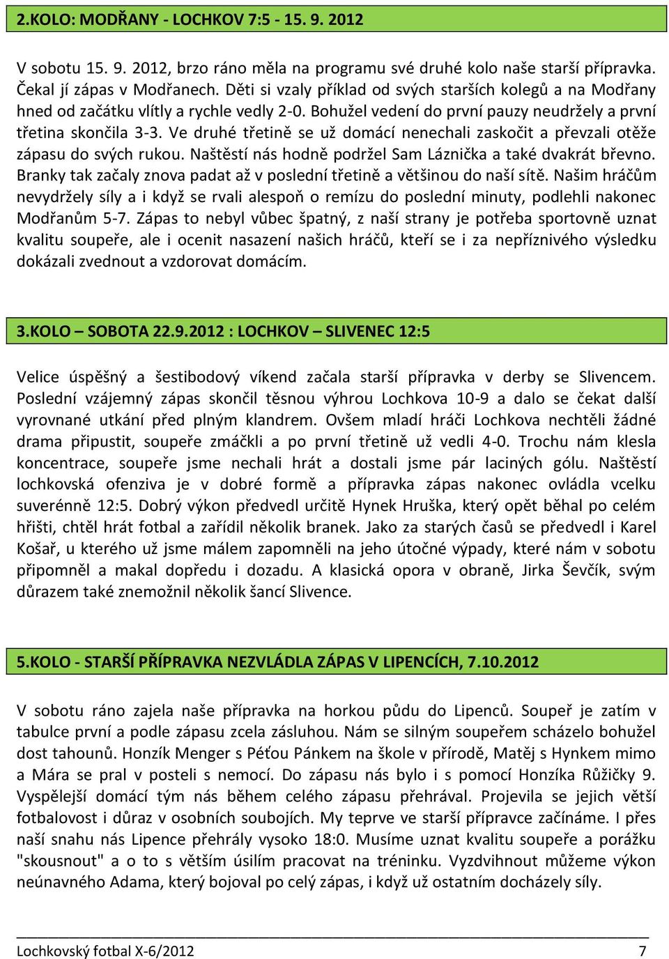 Ve druhé třetině se už domácí nenechali zaskočit a převzali otěže zápasu do svých rukou. Naštěstí nás hodně podržel Sam Láznička a také dvakrát břevno.