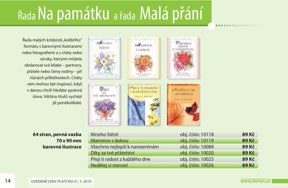 64 stran, pevná vazba 70 x 90 mm barevné ilustrace Mnoho štěstí obj. číslo: 10118 89 Kč Mamince s láskou obj. číslo: 10119 89 Kč Všechno nejlepší k narozeninám obj.