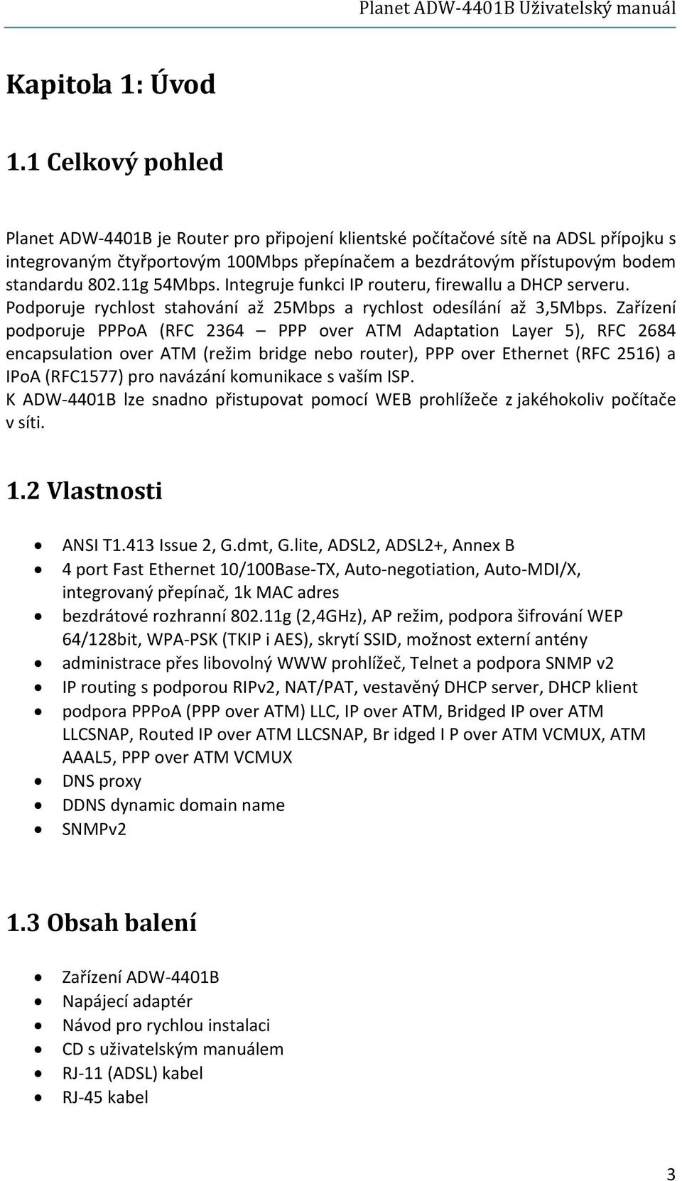 11g 54Mbps. Integruje funkci IP routeru, firewallu a DHCP serveru. Podporuje rychlost stahování až 25Mbps a rychlost odesílání až 3,5Mbps.