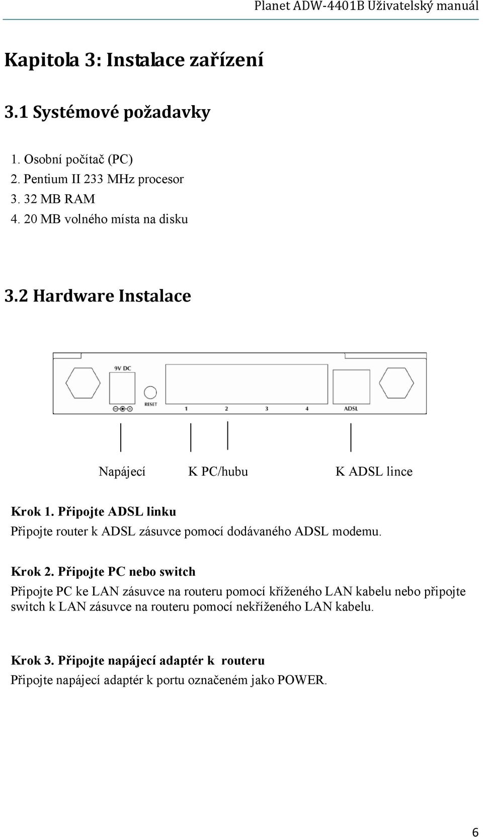 Připojte ADSL linku Připojte router k ADSL zásuvce pomocí dodávaného ADSL modemu. Krok 2.