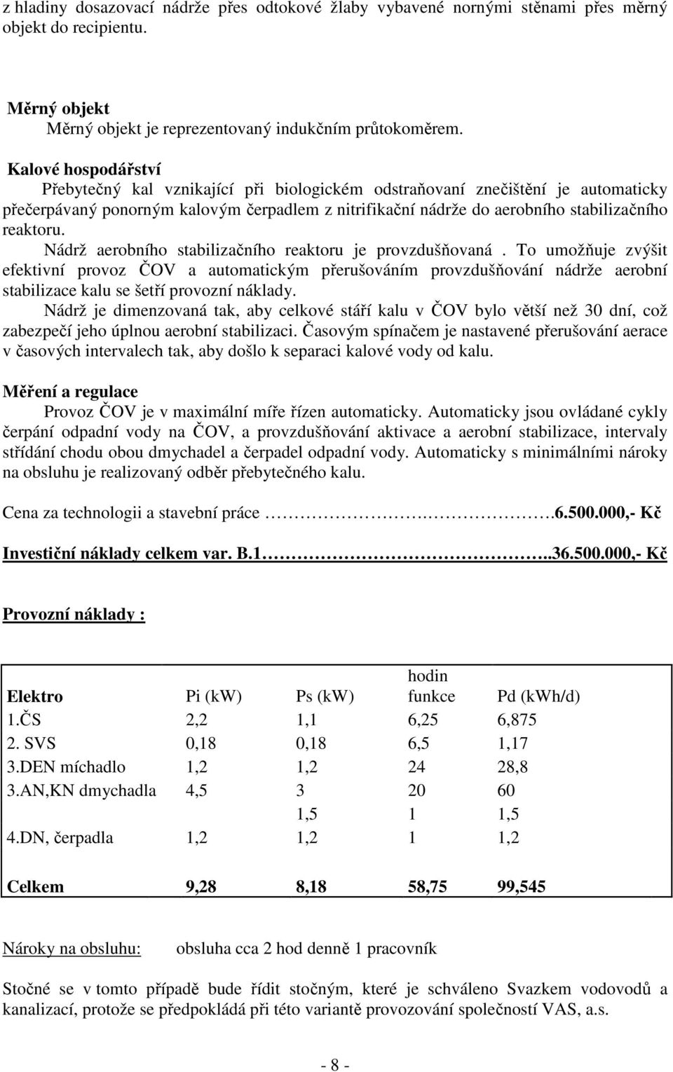 Nádrž aerobního stabilizačního reaktoru je provzdušňovaná. To umožňuje zvýšit efektivní provoz ČOV a automatickým přerušováním provzdušňování nádrže aerobní stabilizace kalu se šetří provozní náklady.