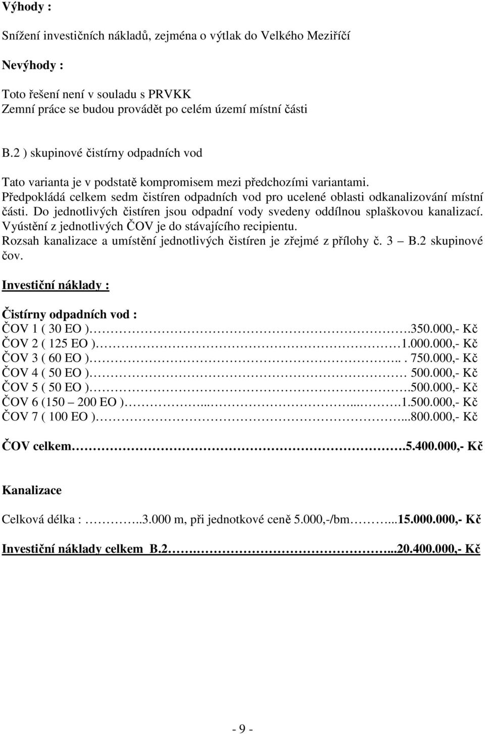 Předpokládá celkem sedm čistíren odpadních vod pro ucelené oblasti odkanalizování místní části. Do jednotlivých čistíren jsou odpadní vody svedeny oddílnou splaškovou kanalizací.