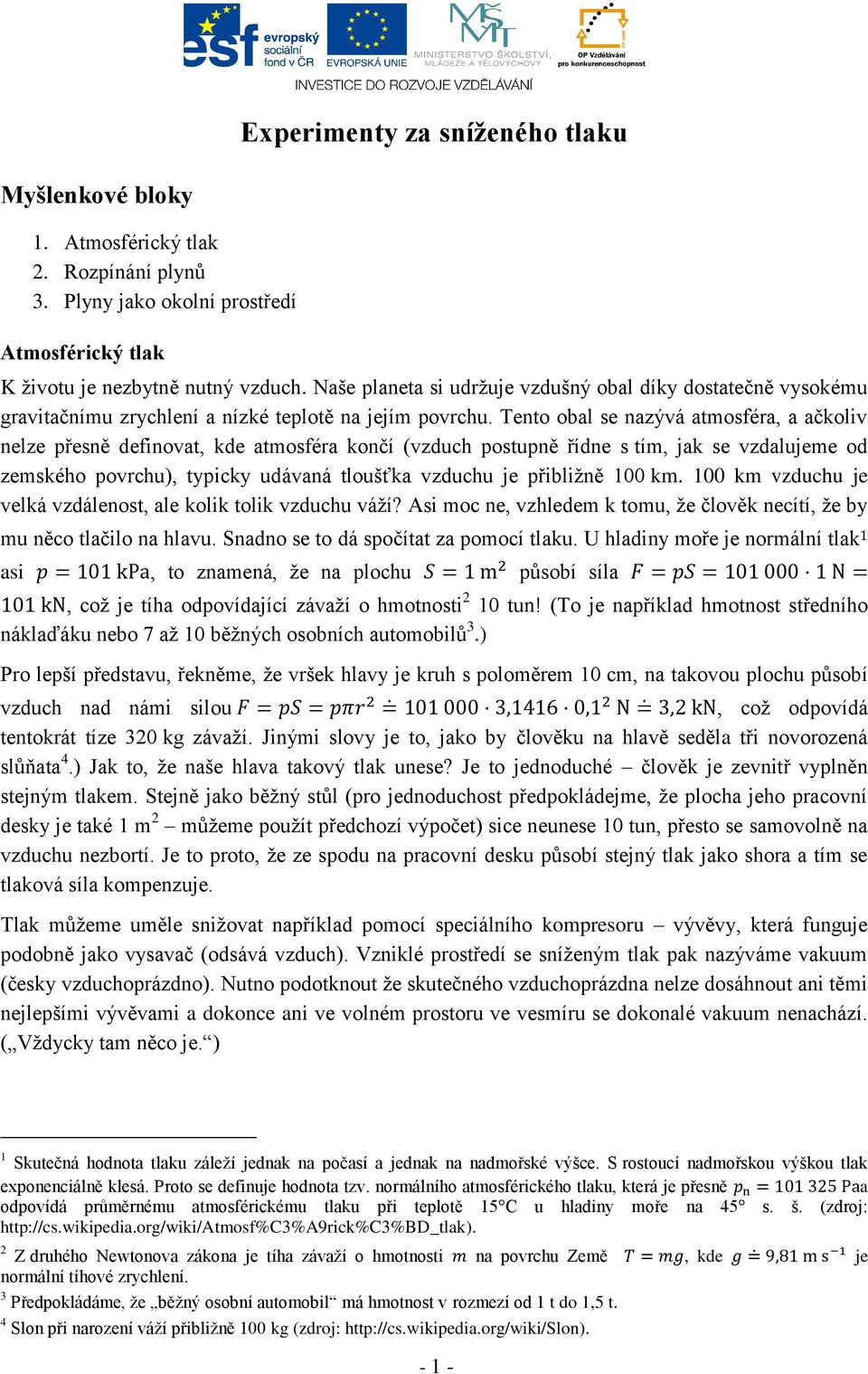 Tento obal se nazývá atmosféra, a ačkoliv nelze přesně definovat, kde atmosféra končí (vzduch postupně řídne s tím, jak se vzdalujeme od zemského povrchu), typicky udávaná tloušťka vzduchu je