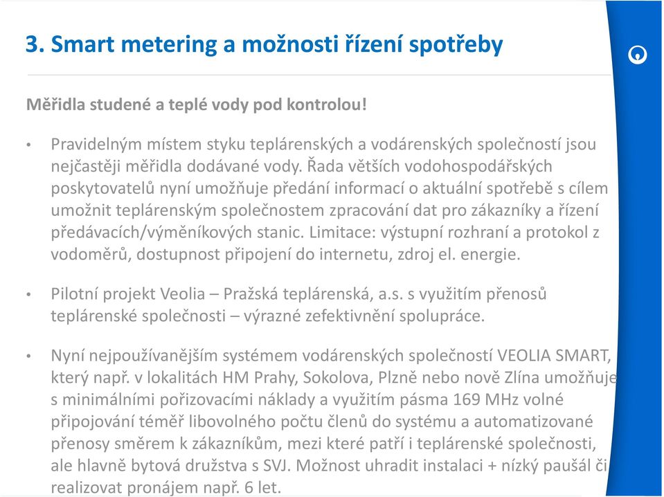 předávacích/výměníkových stanic. Limitace: výstupní rozhraní a protokol z vodoměrů, dostupnost připojení do internetu, zdroj el. energie. Pilotní projekt Veolia Pražská teplárenská, a.s. s využitím přenosů teplárenské společnosti výrazné zefektivnění spolupráce.