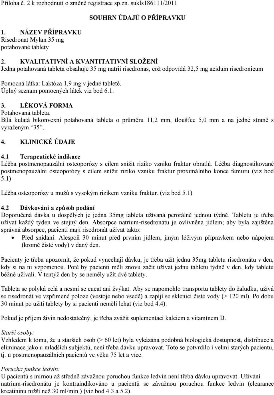 Úplný seznam pomocných látek viz bod 6.1. 3. LÉKOVÁ FORMA Potahovaná tableta. Bílá kulatá bikonvexní potahovaná tableta o průměru 11,2 mm, tloušťce 5,0 mm a na jedné straně s vyraženým 35. 4.