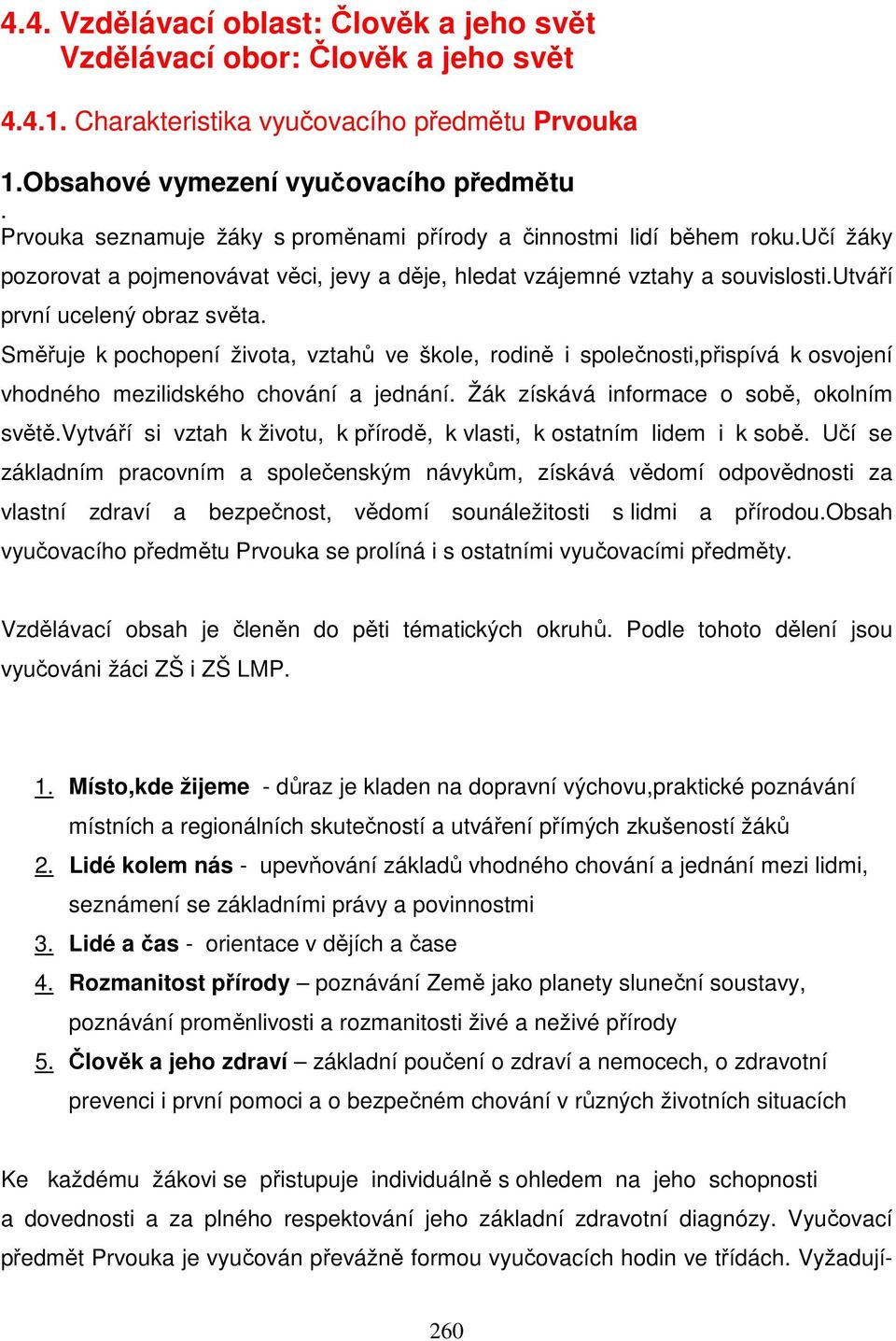 Směřuje k pochopení života, vztahů ve škole, rodině i společnosti,přispívá k osvojení vhodného mezilidského chování a jednání. Žák získává informace o sobě, okolním světě.