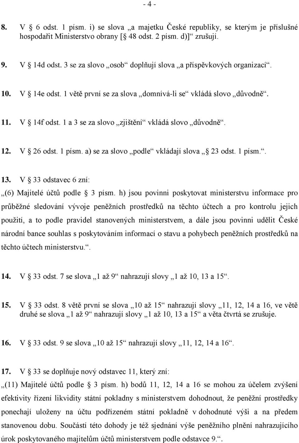 1 a 3 se za slovo zjištění vkládá slovo důvodně. 12. V 26 odst. 1 písm. a) se za slovo podle vkládají slova 23 odst. 1 písm.. 13. V 33 odstavec 6 zní: (6) Majitelé účtů podle 3 písm.