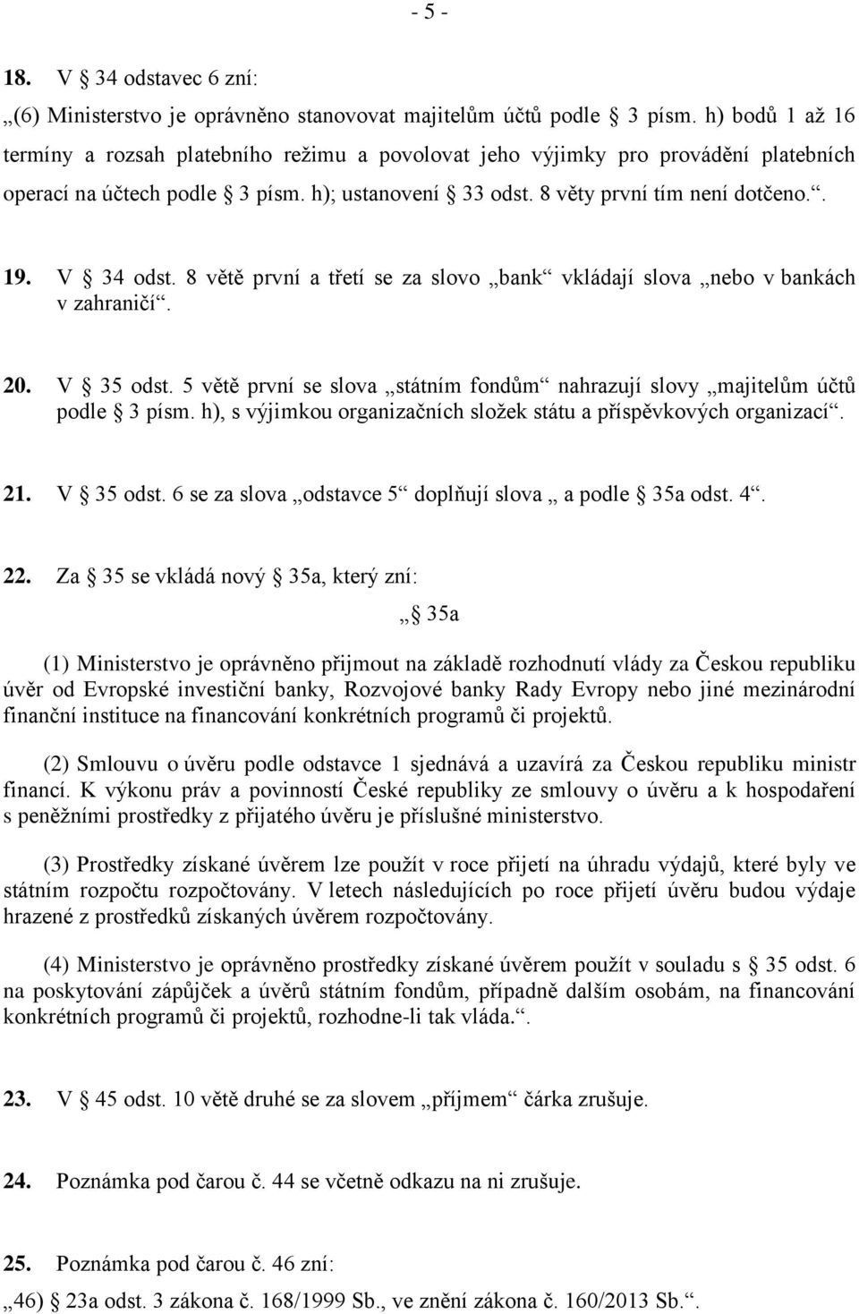 V 34 odst. 8 větě první a třetí se za slovo bank vkládají slova nebo v bankách v zahraničí. 20. V 35 odst. 5 větě první se slova státním fondům nahrazují slovy majitelům účtů podle 3 písm.