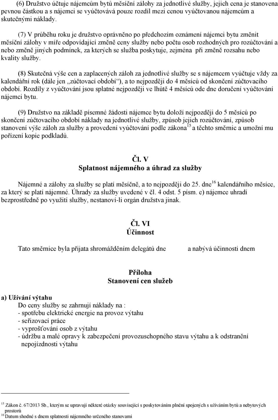 (7) V průběhu roku je družstvo oprávněno po předchozím oznámení nájemci bytu změnit měsíční zálohy v míře odpovídající změně ceny služby nebo počtu osob rozhodných pro rozúčtování a nebo změně jiných