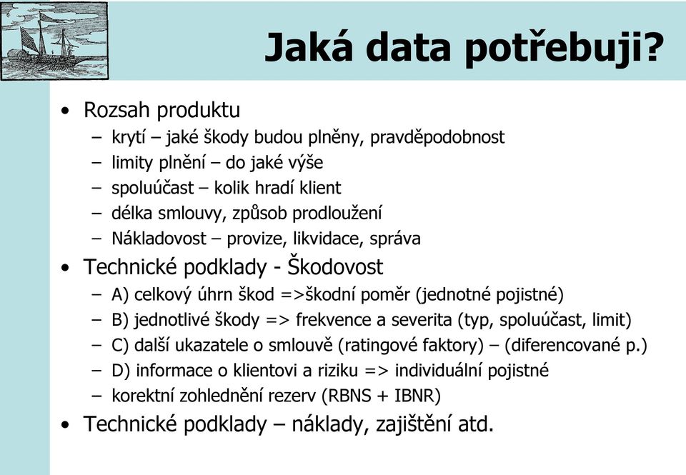 prodloužení Nákladovost provize, likvidace, správa Technické podklady - Škodovost A) celkový úhrn škod =>škodní poměr (jednotné pojistné) B)