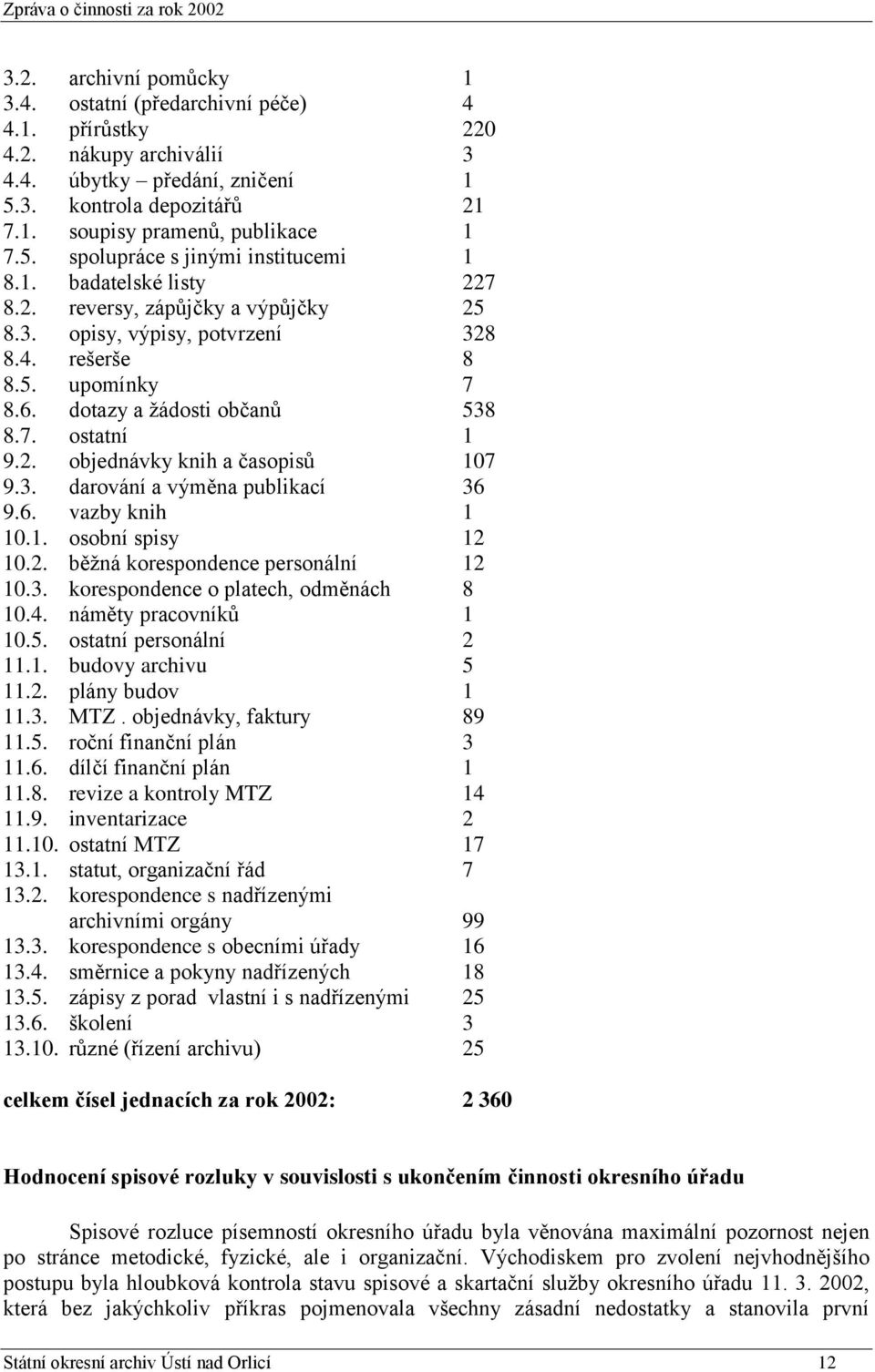 3. darování a výměna publikací 36 9.6. vazby knih 1 10.1. osobní spisy 12 10.2. běţná korespondence personální 12 10.3. korespondence o platech, odměnách 8 10.4. náměty pracovníků 1 10.5.