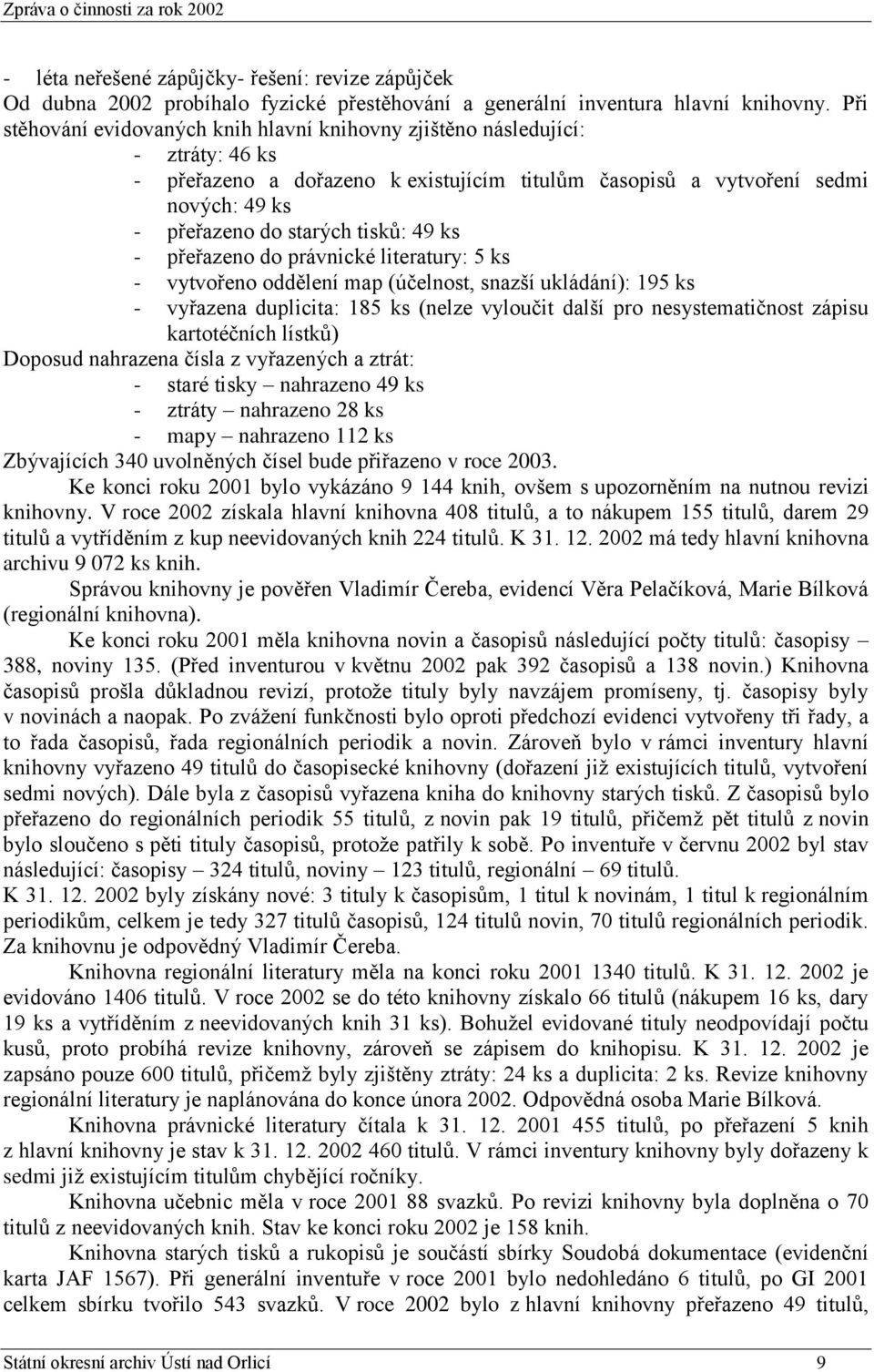 tisků: 49 ks - přeřazeno do právnické literatury: 5 ks - vytvořeno oddělení map (účelnost, snazší ukládání): 195 ks - vyřazena duplicita: 185 ks (nelze vyloučit další pro nesystematičnost zápisu