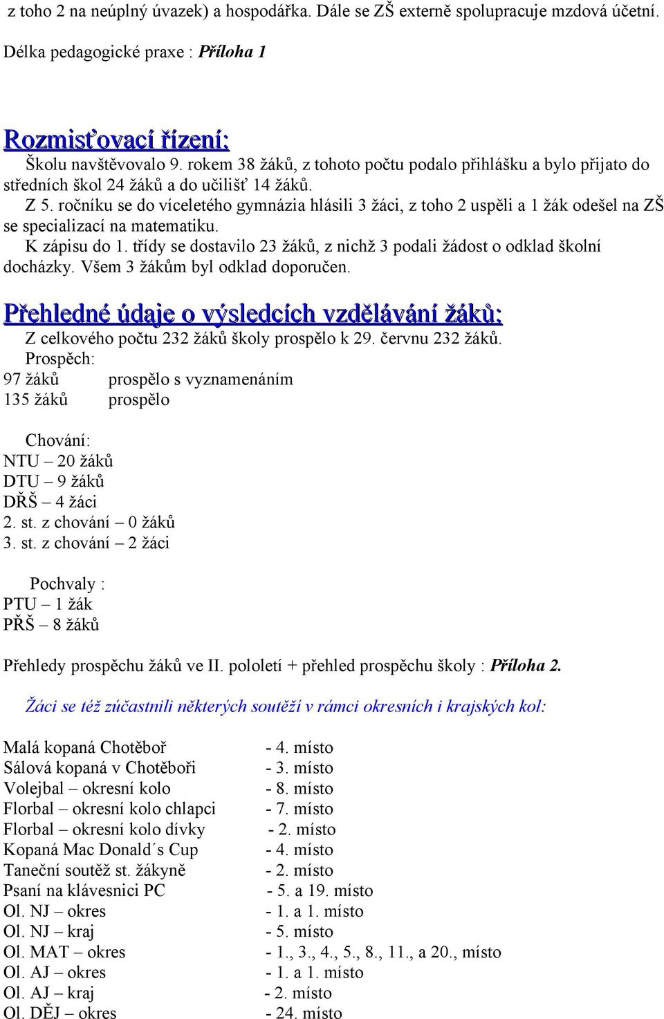 ročníku se do víceletého gymnázia hlásili 3 žáci, z toho 2 uspěli a 1 žák odešel na ZŠ se specializací na matematiku. K zápisu do 1.