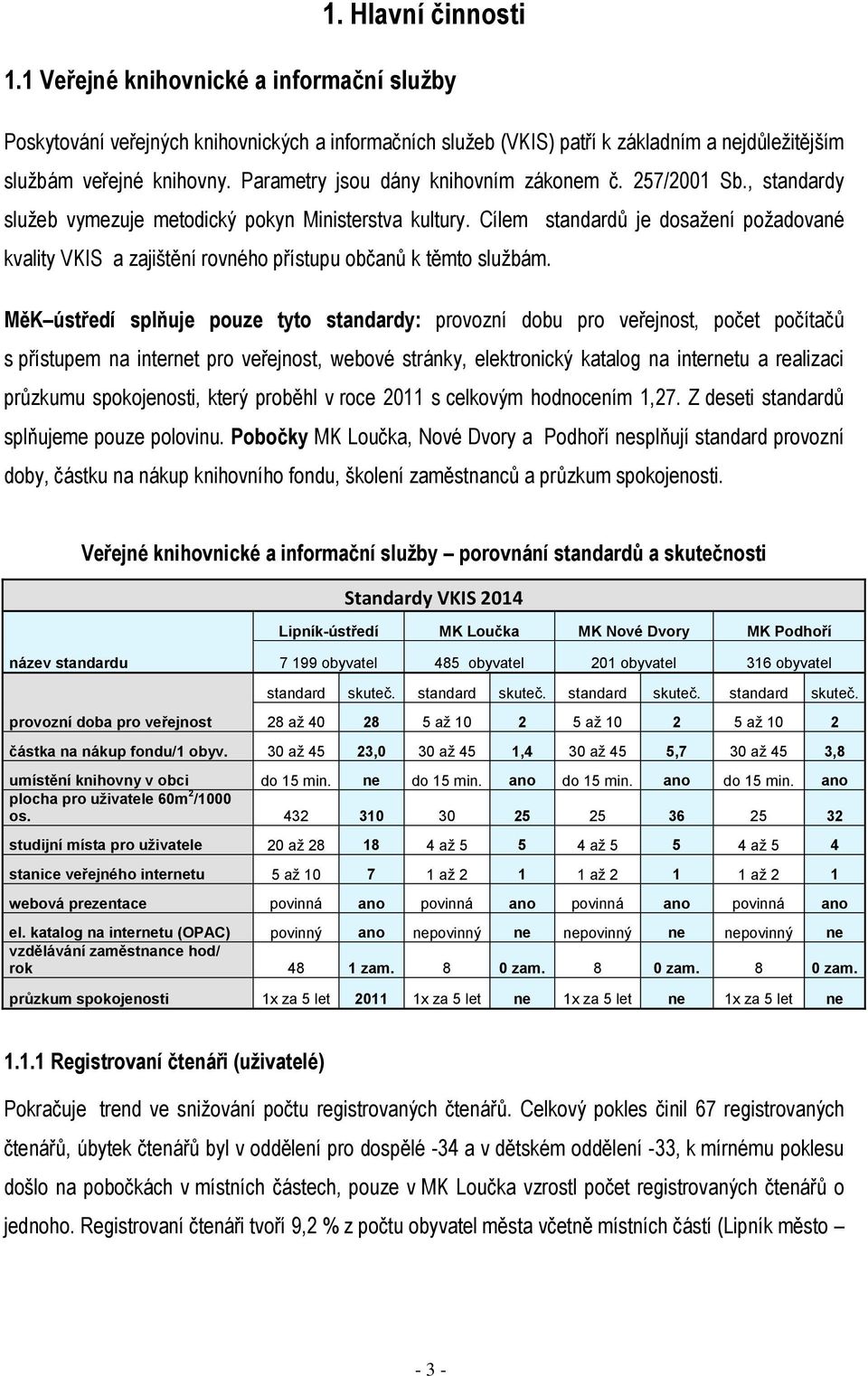 Cílem standardů je dosažení požadované kvality VKIS a zajištění rovného přístupu občanů k těmto službám.