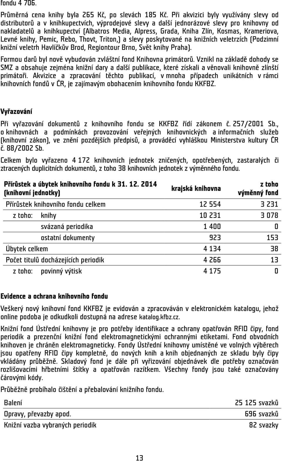 Zlín, Kosmas, Krameriova, Levné knihy, Pemic, Rebo, Thovt, Triton,) a slevy poskytované na knižních veletrzích (Podzimní knižní veletrh Havlíčkův Brod, Regiontour Brno, Svět knihy Praha).