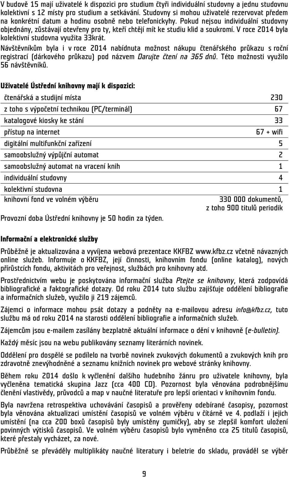 Pokud nejsou individuální studovny objednány, zůstávají otevřeny pro ty, kteří chtějí mít ke studiu klid a soukromí. V roce 2014 byla kolektivní studovna využita 33krát.