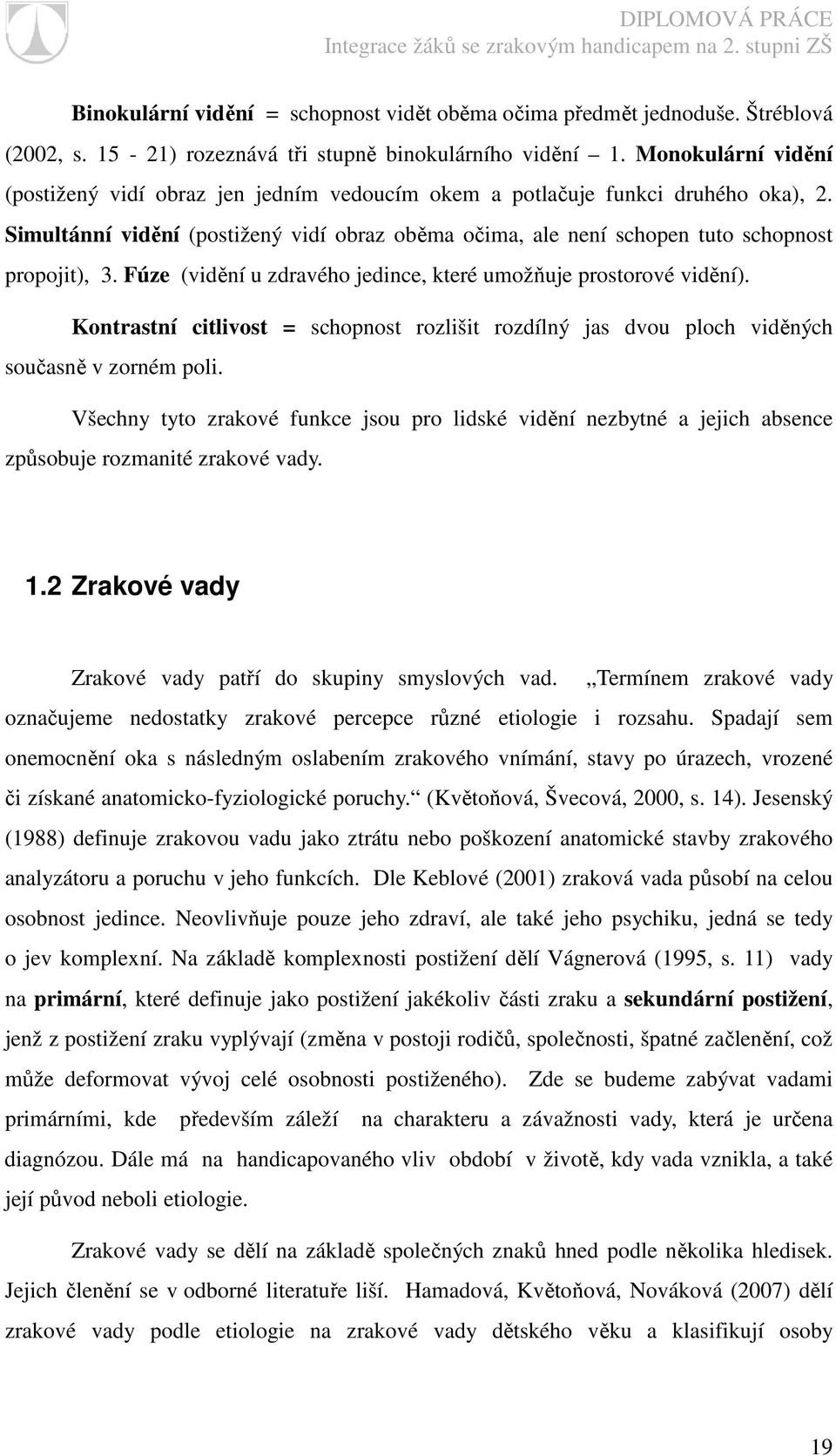 Fúze (vidění u zdravého jedince, které umožňuje prostorové vidění). Kontrastní citlivost = schopnost rozlišit rozdílný jas dvou ploch viděných současně v zorném poli.