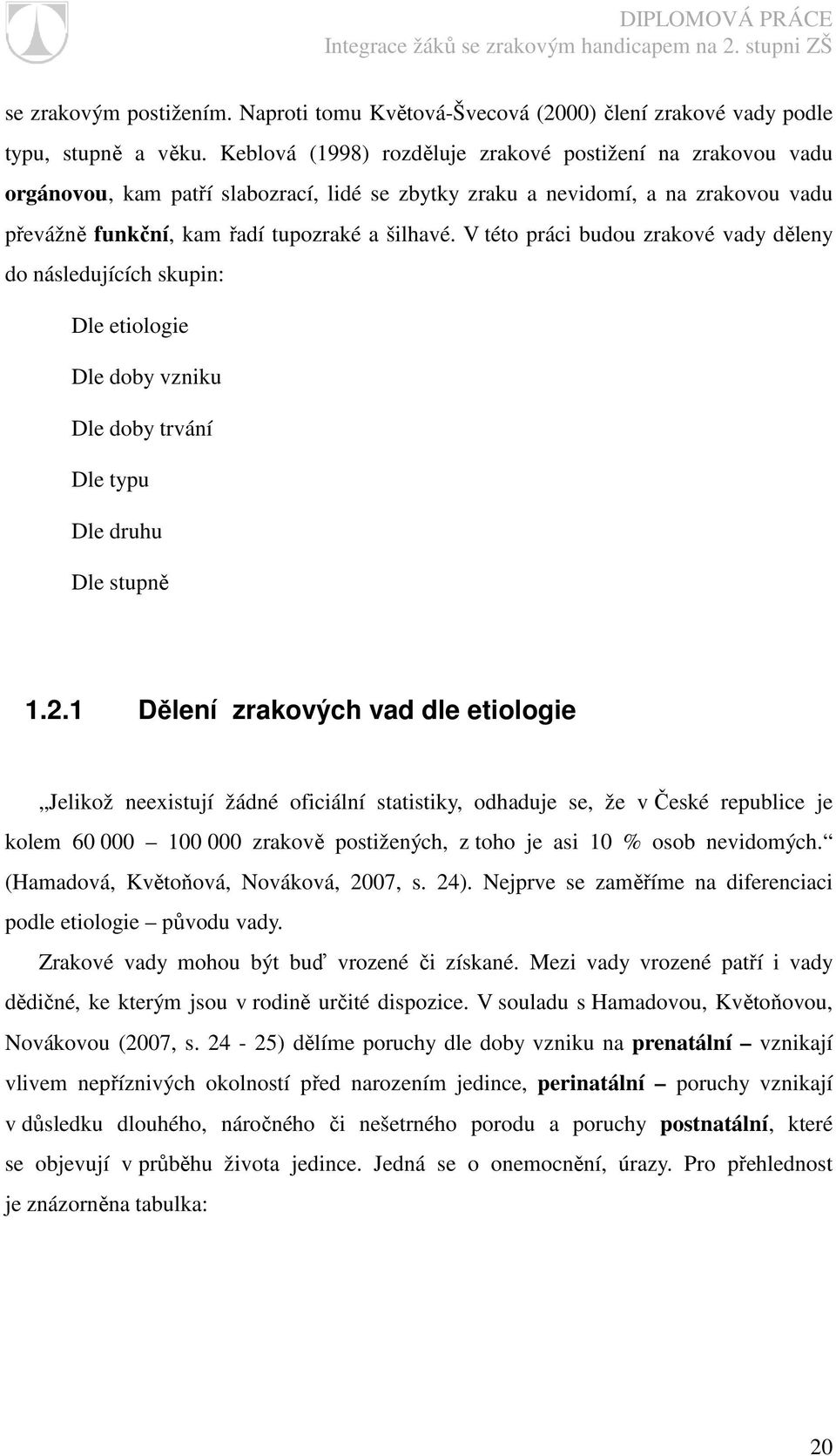 V této práci budou zrakové vady děleny do následujících skupin: Dle etiologie Dle doby vzniku Dle doby trvání Dle typu Dle druhu Dle stupně 1.2.