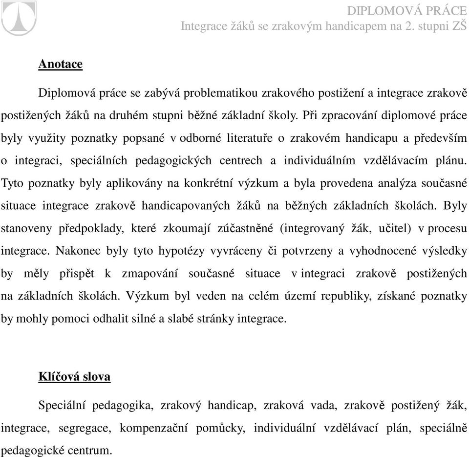 Tyto poznatky byly aplikovány na konkrétní výzkum a byla provedena analýza současné situace integrace zrakově handicapovaných žáků na běžných základních školách.