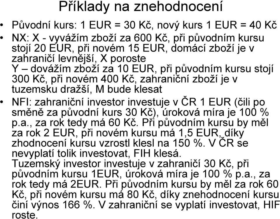 směně za původní kurs 30 Kč), úroková míra je 100 % p.a., za rok tedy má 60 Kč. Při původním kursu by měl za rok 2 EUR, při novém kursu má 1,5 EUR, díky zhodnocení kursu vzrostl klesl na 150 %.