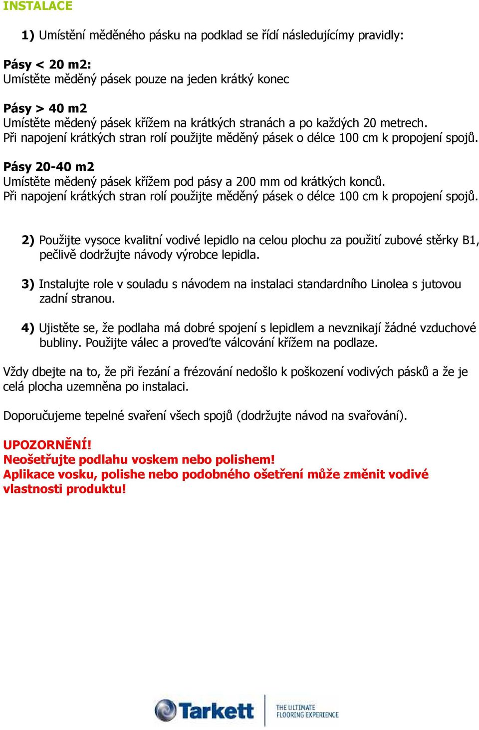 Pásy 20-40 m2 Umístěte mědený pásek křížem pod pásy a 200 mm od krátkých konců. Při napojení krátkých stran rolí použijte měděný pásek o délce 100 cm k propojení spojů.