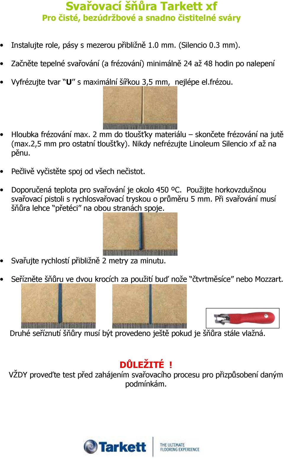 2 mm do tloušťky materiálu skončete frézování na jutě (max.2,5 mm pro ostatní tloušťky). Nikdy nefrézujte Linoleum Silencio xf až na pěnu. Pečlivě vyčistěte spoj od všech nečistot.